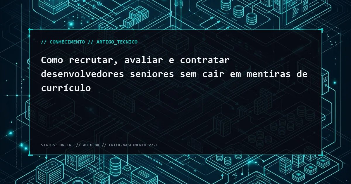 Como recrutar, avaliar e contratar desenvolvedores seniores sem cair em mentiras de currículo