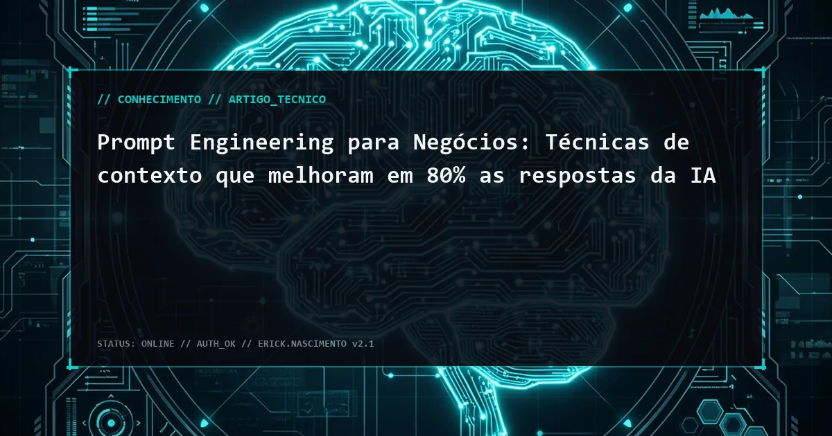 Prompt Engineering para Negócios: Técnicas de contexto que melhoram em 80% as respostas da IA